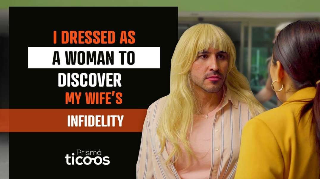 I dressed as a woman to discover my wife's infidelity