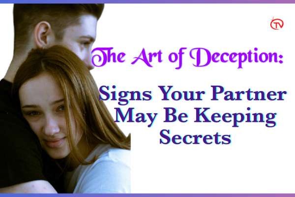  The Art of Deception: Signs Your Partner May Be Keeping Secrets