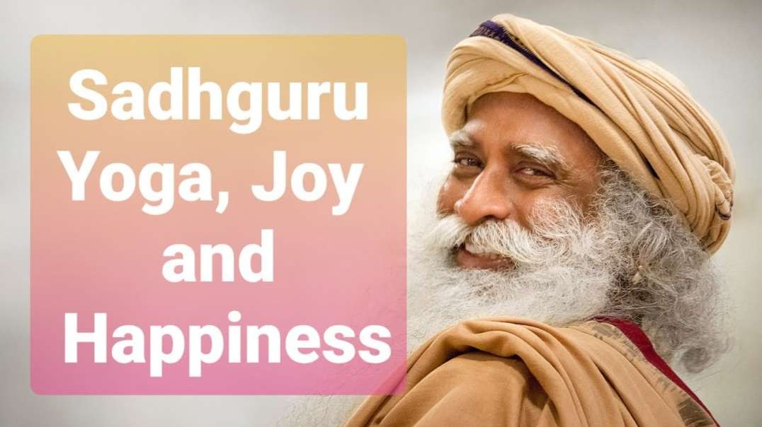 Sadhguru on Yoga  Joy  Happiness and Unleashing Your Full Potential