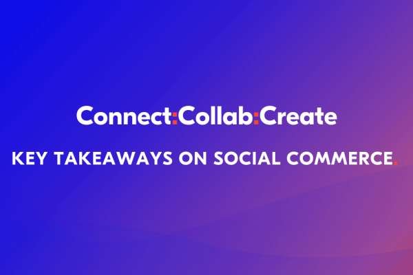 Connect Collab Create - Key Takeaways from the Virtual Summit on Social Commerce
