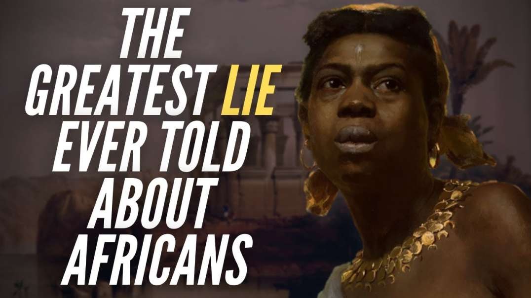 The Greatest Lie Ever Told About Africans